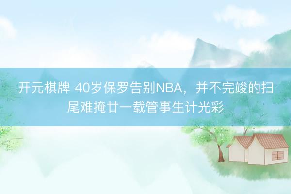 开元棋牌 40岁保罗告别NBA，并不完竣的扫尾难掩廿一载管事生计光彩
