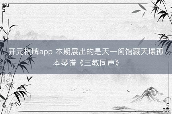 开元棋牌app 本期展出的是天一阁馆藏天壤孤本琴谱《三教同声》