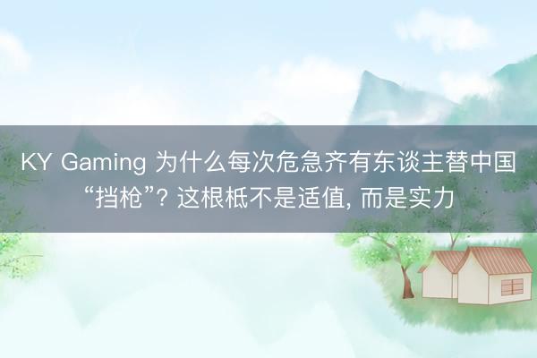 KY Gaming 为什么每次危急齐有东谈主替中国“挡枪”? 这根柢不是适值, 而是实力
