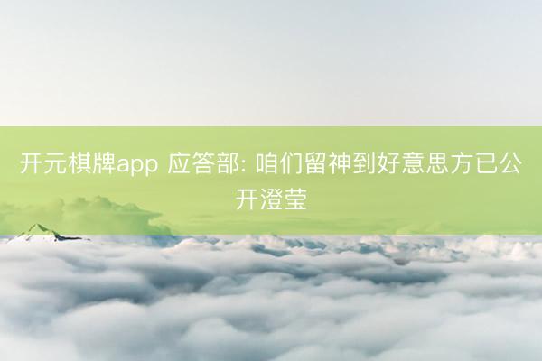 开元棋牌app 应答部: 咱们留神到好意思方已公开澄莹