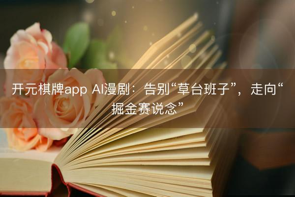 开元棋牌app AI漫剧：告别“草台班子”，走向“掘金赛说念”