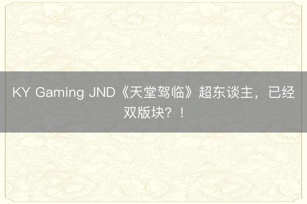 KY Gaming JND《天堂驾临》超东谈主，已经双版块？！