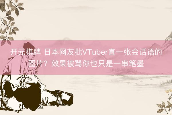 开元棋牌 日本网友批VTuber直一张会话语的图片？效果被骂你也只是一串笔墨
