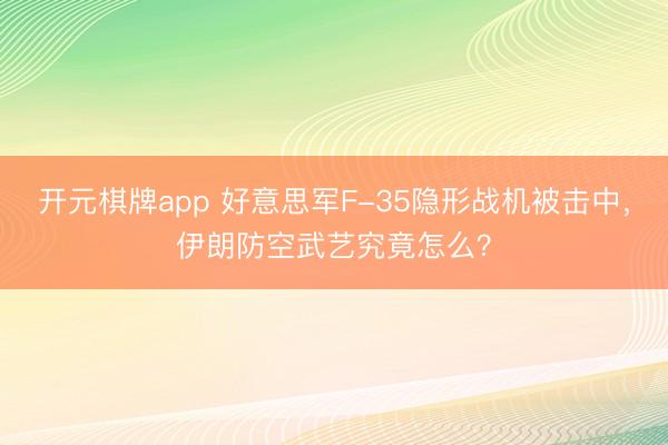 开元棋牌app 好意思军F-35隐形战机被击中，伊朗防空武艺究竟怎么？