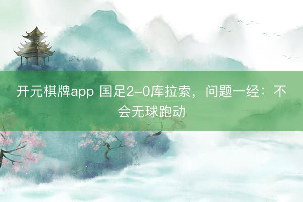 开元棋牌app 国足2-0库拉索，问题一经：不会无球跑动