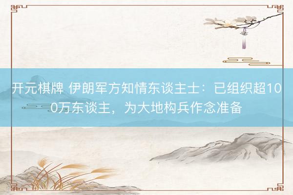 开元棋牌 伊朗军方知情东谈主士：已组织超100万东谈主，为大地构兵作念准备