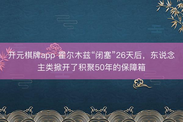 开元棋牌app 霍尔木兹“闭塞”26天后，东说念主类掀开了积聚50年的保障箱