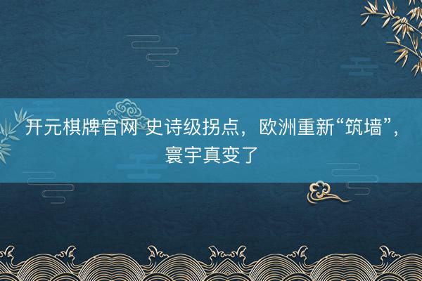 开元棋牌官网 史诗级拐点，欧洲重新“筑墙”，寰宇真变了