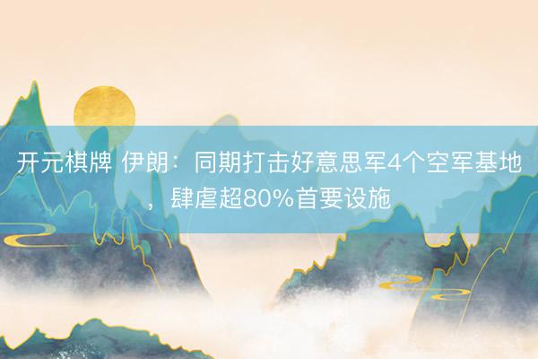 开元棋牌 伊朗：同期打击好意思军4个空军基地，肆虐超80%首要设施