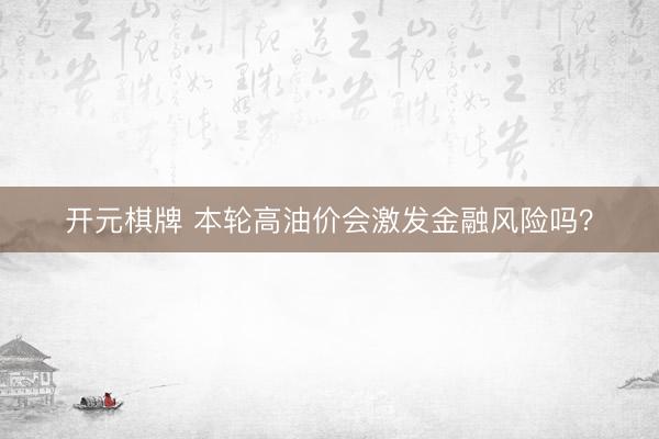 开元棋牌 本轮高油价会激发金融风险吗？