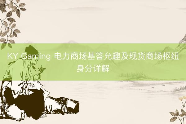 KY Gaming 电力商场基答允趣及现货商场枢纽身分详解