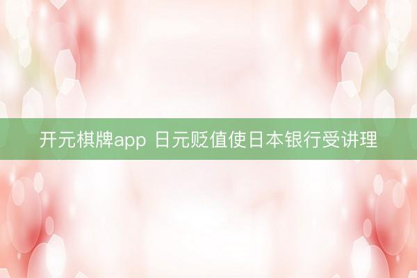 开元棋牌app 日元贬值使日本银行受讲理