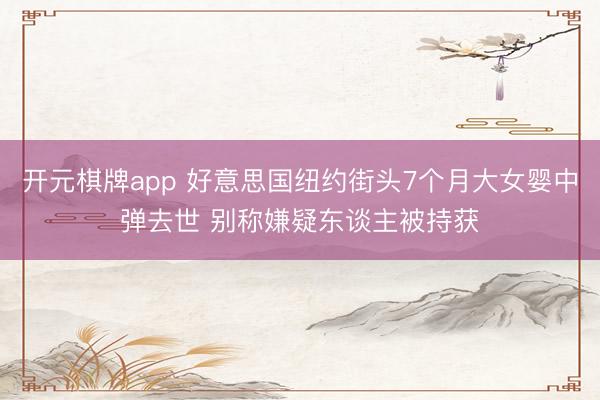 开元棋牌app 好意思国纽约街头7个月大女婴中弹去世 别称嫌疑东谈主被持获