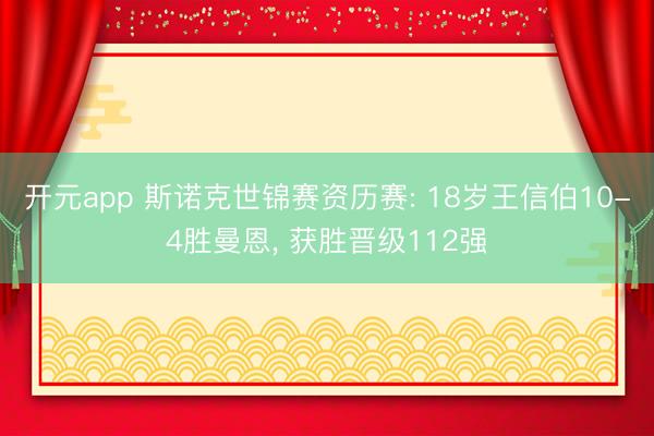 开元app 斯诺克世锦赛资历赛: 18岁王信伯10-4胜曼恩, 获胜晋级112强