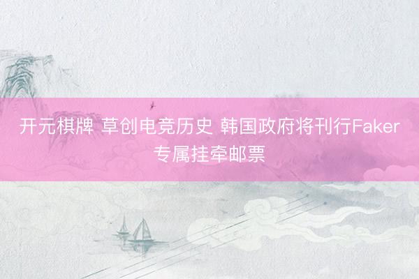 开元棋牌 草创电竞历史 韩国政府将刊行Faker专属挂牵邮票