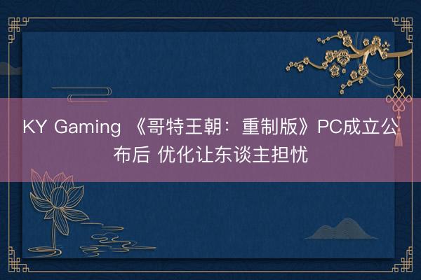 KY Gaming 《哥特王朝：重制版》PC成立公布后 优化让东谈主担忧