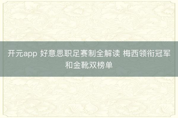 开元app 好意思职足赛制全解读 梅西领衔冠军和金靴双榜单