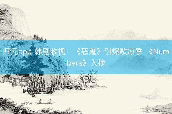 开元app 韩剧收视：《恶鬼》引爆歇凉季 《Numbers》入榜