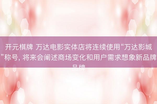 开元棋牌 万达电影实体店将连续使用“万达影城”称号, 将来会阐述商场变化和用户需求想象新品牌