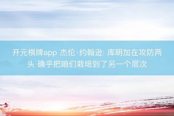 开元棋牌app 杰伦·约翰逊: 库明加在攻防两头 确乎把咱们栽培到了另一个层次