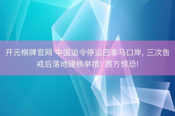 开元棋牌官网 中国迫令停运巴拿马口岸, 三次告戒后落地硬核举措! 西方惊恐!