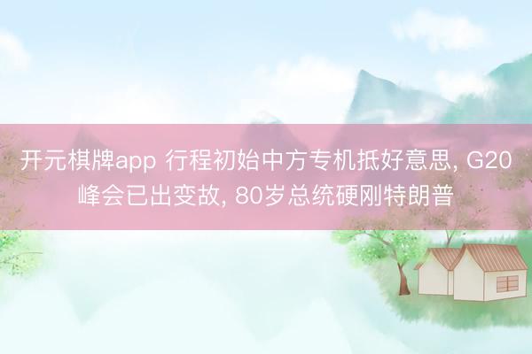 开元棋牌app 行程初始中方专机抵好意思, G20峰会已出变故, 80岁总统硬刚特朗普