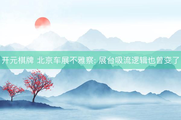 开元棋牌 北京车展不雅察: 展台吸流逻辑也曾变了