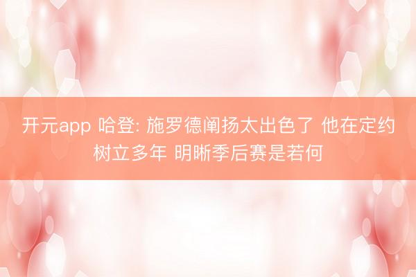 开元app 哈登: 施罗德阐扬太出色了 他在定约树立多年 明晰季后赛是若何