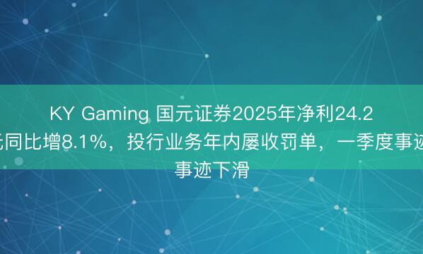 KY Gaming 国元证券2025年净利24.26亿元同比增8.1%，投行业务年内屡收罚单，一季度事迹下滑